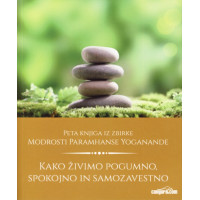 Kako živimo pogumno, spokojno in samozavestno - Modrosti Paramhanse Yoganande