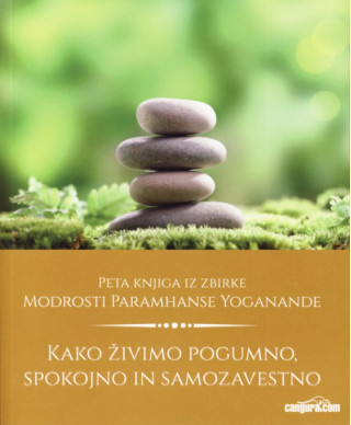 Kako živimo pogumno, spokojno in samozavestno - Modrosti Paramhanse Yoganande