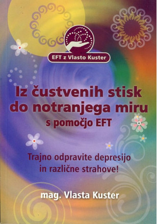 Iz čustvenih stisk do notranjega miru s pomočjo EFT - Trajno odpravite depresijo in različne strahove!