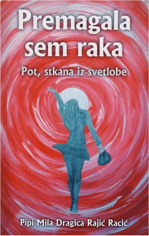 Knjiga Premagala sem raka: Pot, stkana iz svetlobe avtorice Pipi Mile Dragice Rajić Racić.